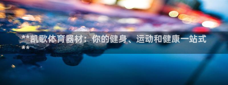 富联包装电话是多少：**凯歌体育器材：你的健身、运动