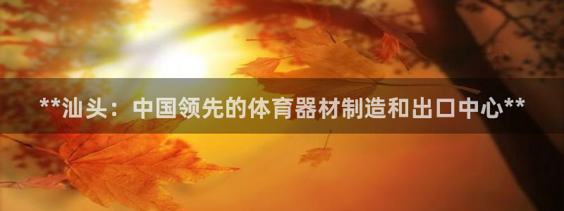 富联平台巴7O777：**汕头：中国领先的体育器材制