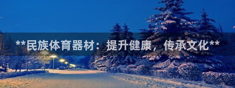 富联官网授权店铺：**民族体育器材：提升健康，传承文