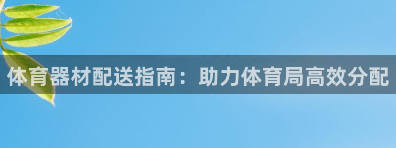 富联娱乐是真的吗还是假的：体育器材配送指南：助力体育