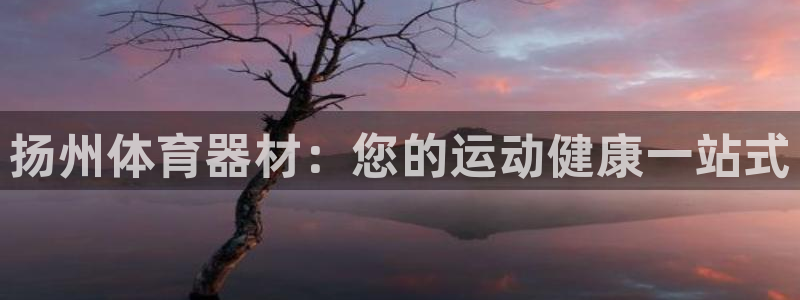 富联娱乐正规吗安全吗：扬州体育器材：您的运动健康一站式