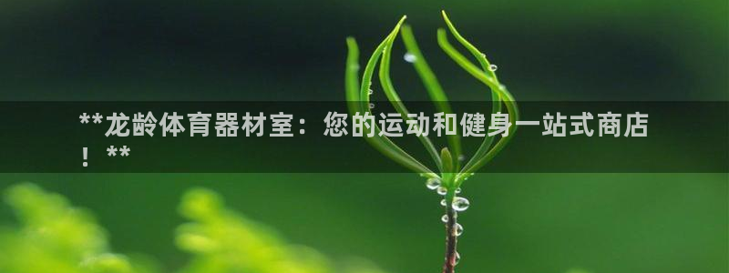 富联官网登陆网址：**龙龄体育器材室：您的运动和健身一站式商