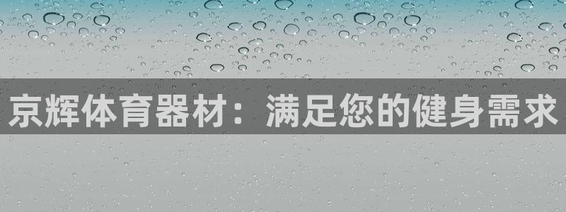 富联平台荐 585341：京辉体育器材：满足您的健身