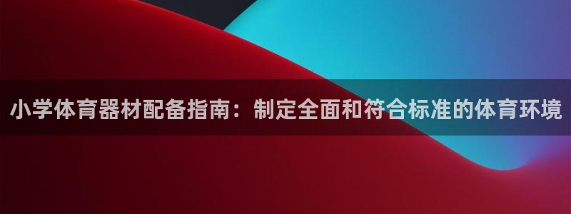 富联官方网站首页入口：小学体育器材配备指南：制定全面
