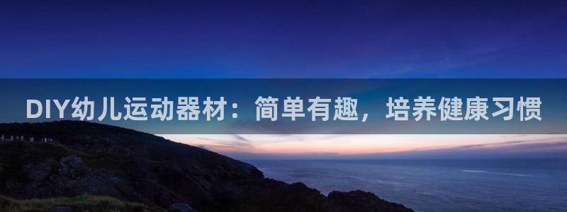 富联平台网站：DIY幼儿运动器材：简单有趣，培养健康习惯