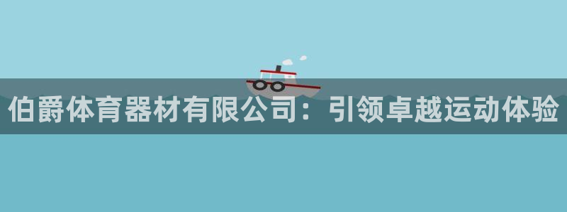 富联娱乐革7O777：伯爵体育器材有限公司：引领卓越