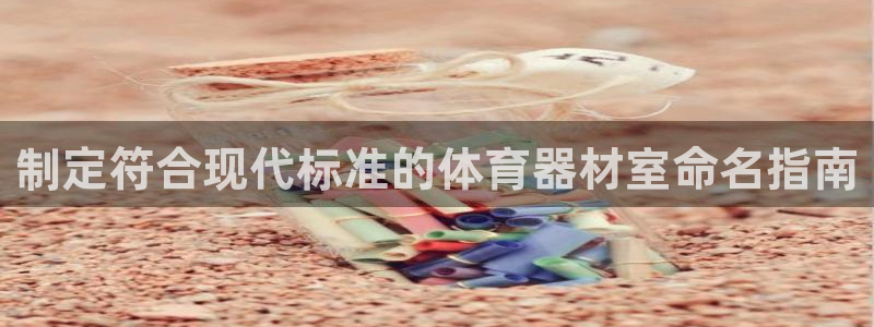 富联娱乐：制定符合现代标准的体育器材室命名指南