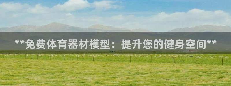 富联平台按7O777：**免费体育器材模型：提升您的