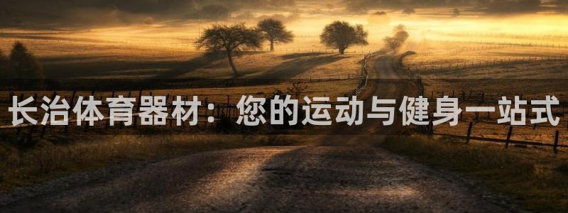 富联娱乐官方网站：长治体育器材：您的运动与健身一站式