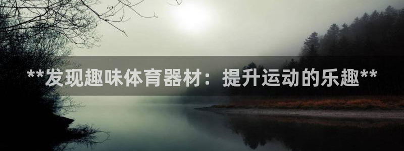 富联娱乐代理怎么做赚钱：**发现趣味体育器材：提升运动的乐趣