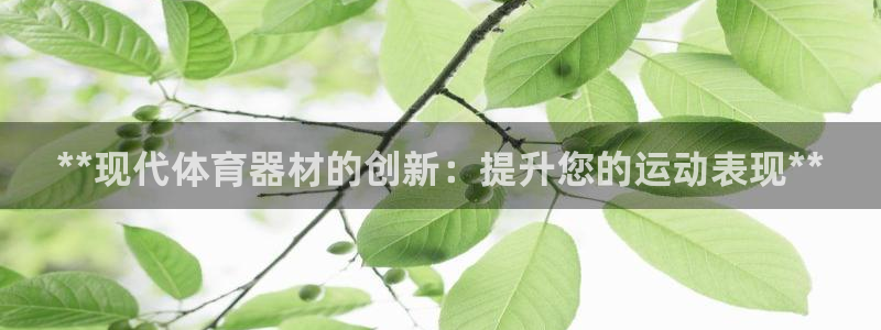 富联娱乐登录注册入口官网下载安装：**现代体育器材的