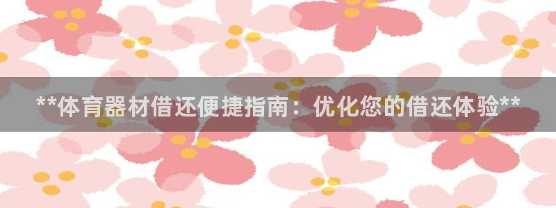 富联平台间7O777：**体育器材借还便捷指南：优化您的借还