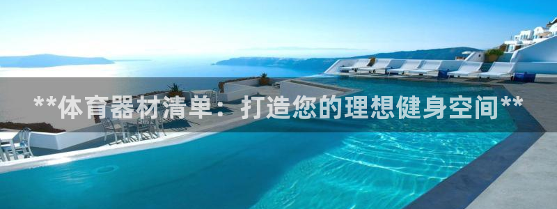 富联娱乐革7O777：**体育器材清单：打造您的理想健身空间