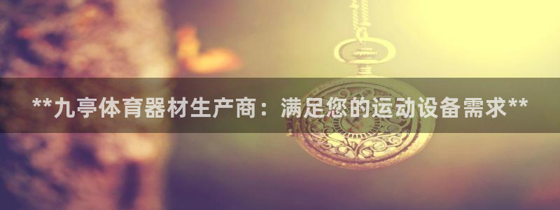 富联娱乐丁6.7.5.1.3.8：**九亭体育器材生