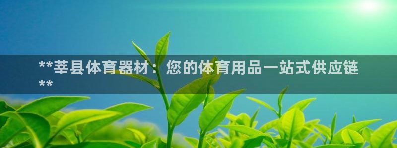 富联平台认 585341 富联：**莘县体育器材：您