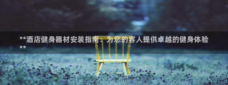富联娱乐木 411O31 娱乐：**酒店健身器材安装