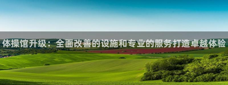 富联娱乐平台怎么样啊：体操馆升级：全面改善的设施和专业的服务