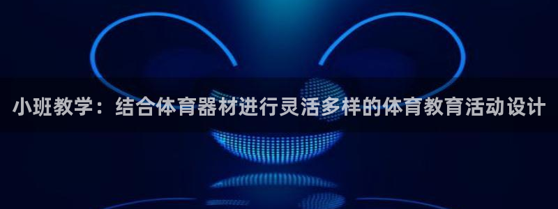 富联娱乐官方网站下载安卓：小班教学：结合体育器材进行灵活多样