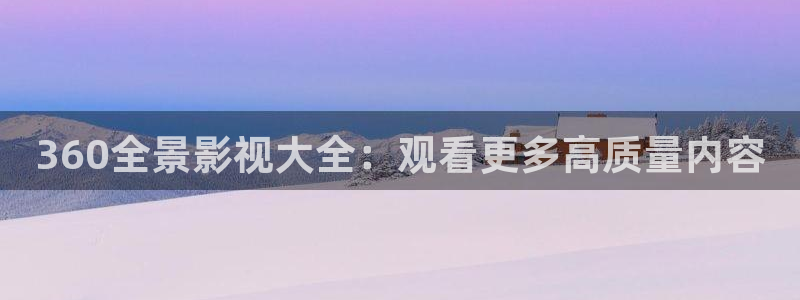 羞羞影院免费：360全景影视大全：观看更多高质量内容
