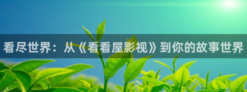 羞羞影院免费在线观看：看尽世界：从《看看屋影视》到你的故事世界