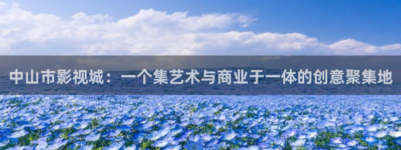 羞羞影院男女爽爽视频：中山市影视城：一个集艺术与商业于一体的创意聚集地