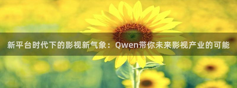 羞羞影院av：新平台时代下的影视新气象：Qwen带你未来影视产业的可能